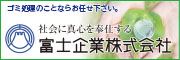 ゴミ処理のことならお任せください。社会に真心を奉仕する　富士企業株式会社（外部リンク・新しいウィンドウで開きます）